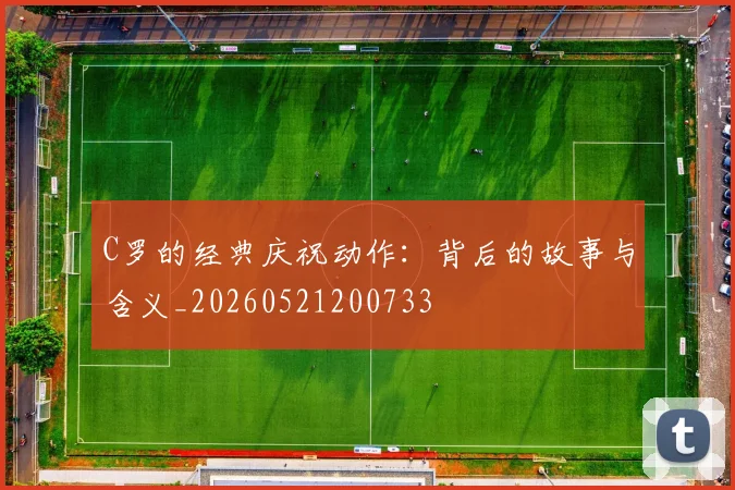 C罗的经典庆祝动作：背后的故事与含义_20260521200733