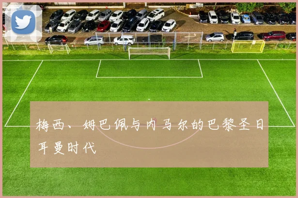 梅西、姆巴佩与内马尔的巴黎圣日耳曼时代