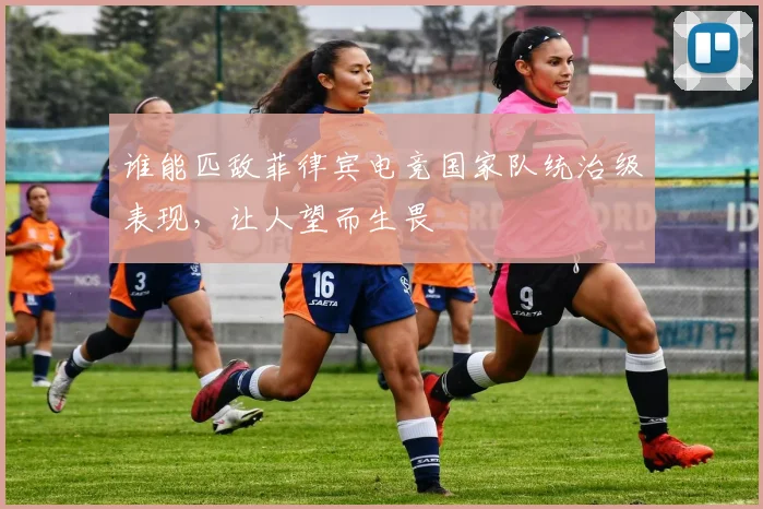谁能匹敌菲律宾电竞国家队统治级表现，让人望而生畏