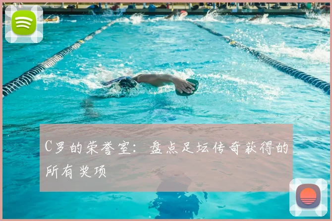 C罗的荣誉室：盘点足坛传奇获得的所有奖项