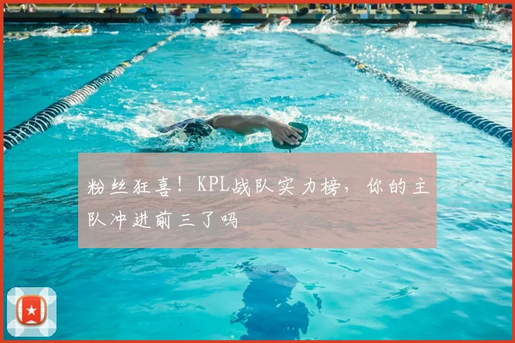 粉丝狂喜！KPL战队实力榜，你的主队冲进前三了吗