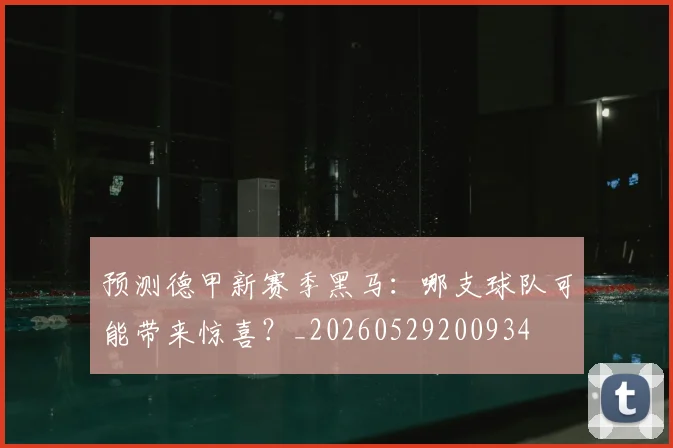 预测德甲新赛季黑马：哪支球队可能带来惊喜？_20260529200934