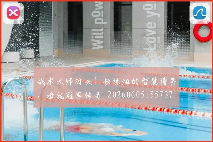 战术大师对决！教练组的智慧博弈，造就冠军传奇_20260605155737