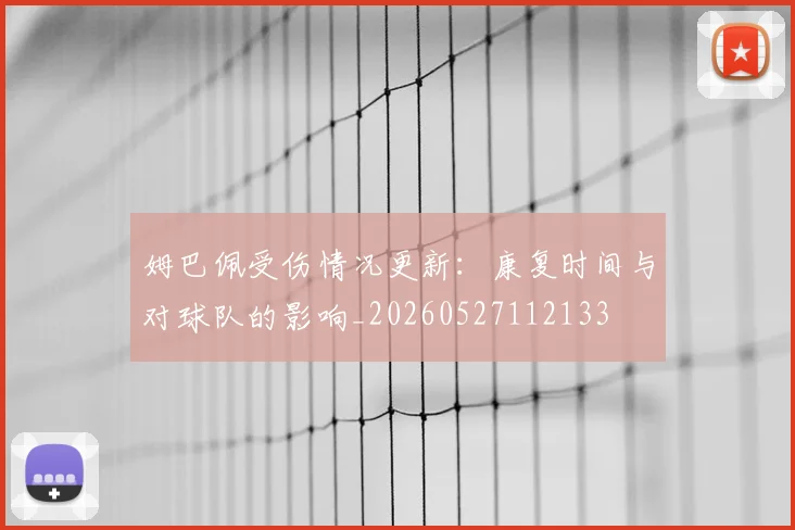 姆巴佩受伤情况更新：康复时间与对球队的影响_20260527112133