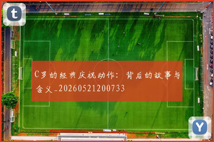 C罗的经典庆祝动作：背后的故事与含义_20260521200733