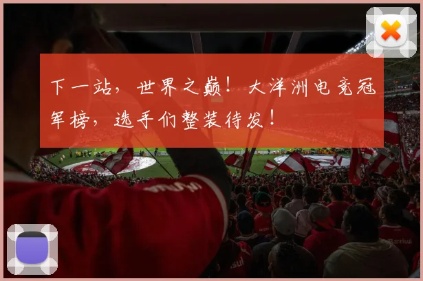 下一站，世界之巅！大洋洲电竞冠军榜，选手们整装待发！