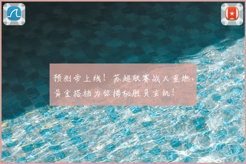 预测帝上线！苏超联赛战火重燃，黄金搭档为你揭秘胜负玄机！