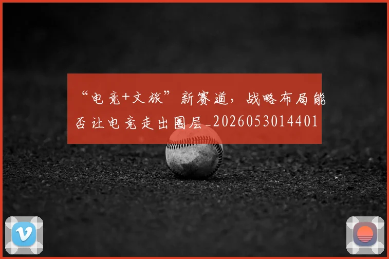 “电竞+文旅”新赛道，战略布局能否让电竞走出圈层_20260530144017