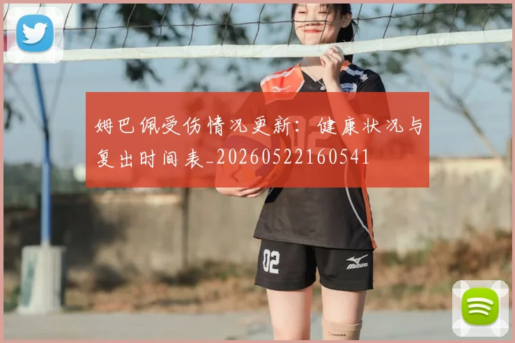 姆巴佩受伤情况更新：健康状况与复出时间表_20260522160541