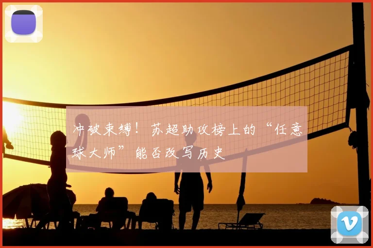 冲破束缚！苏超助攻榜上的“任意球大师”能否改写历史