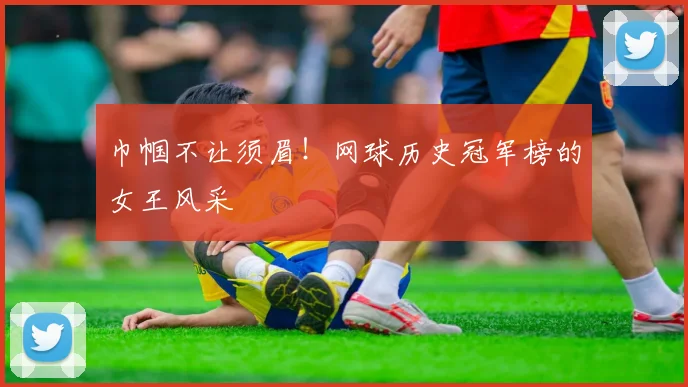 巾帼不让须眉！网球历史冠军榜的女王风采