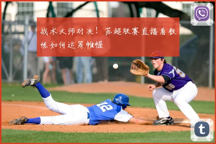 战术大师对决！苏超联赛直播看教练如何运筹帷幄