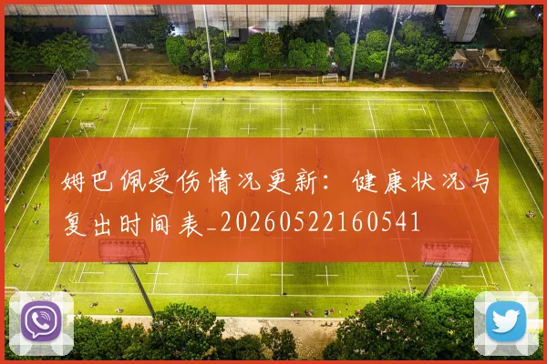 姆巴佩受伤情况更新：健康状况与复出时间表_20260522160541