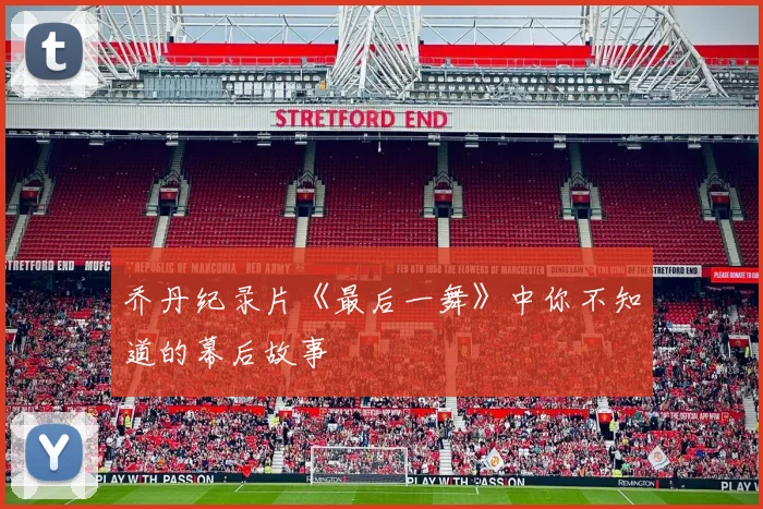 乔丹纪录片《最后一舞》中你不知道的幕后故事