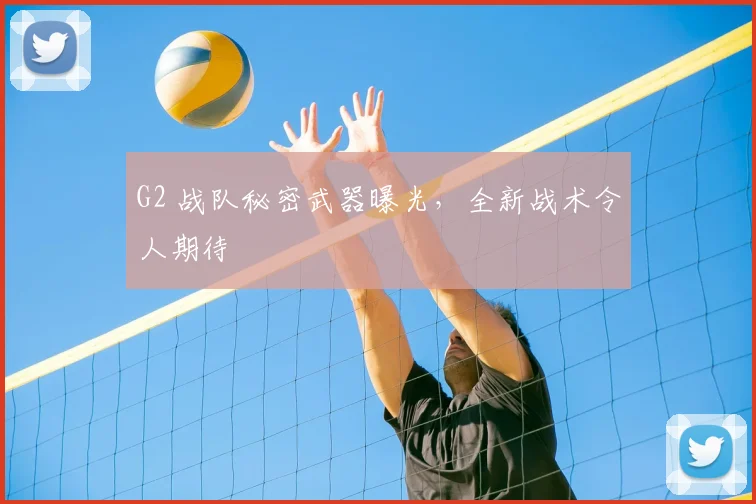 G2 战队秘密武器曝光，全新战术令人期待